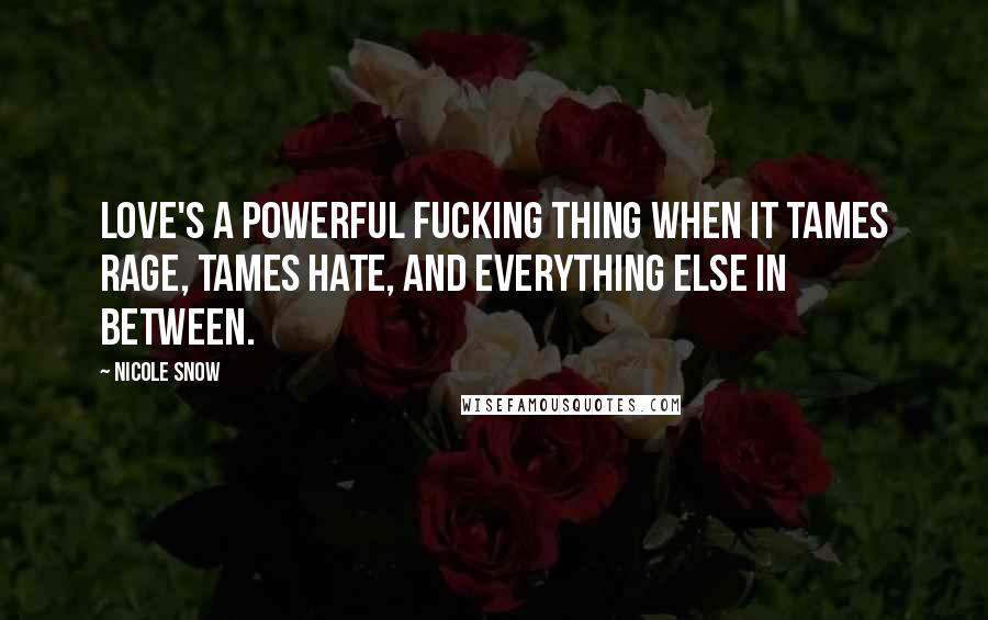 Nicole Snow Quotes: Love's a powerful fucking thing when it tames rage, tames hate, and everything else in between.