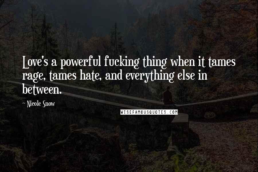 Nicole Snow Quotes: Love's a powerful fucking thing when it tames rage, tames hate, and everything else in between.