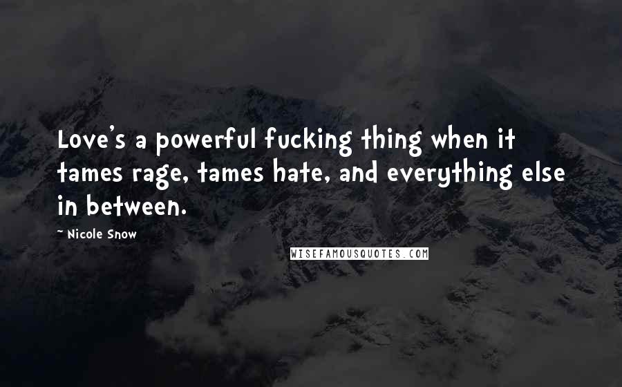 Nicole Snow Quotes: Love's a powerful fucking thing when it tames rage, tames hate, and everything else in between.