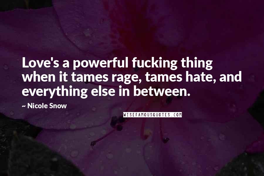 Nicole Snow Quotes: Love's a powerful fucking thing when it tames rage, tames hate, and everything else in between.