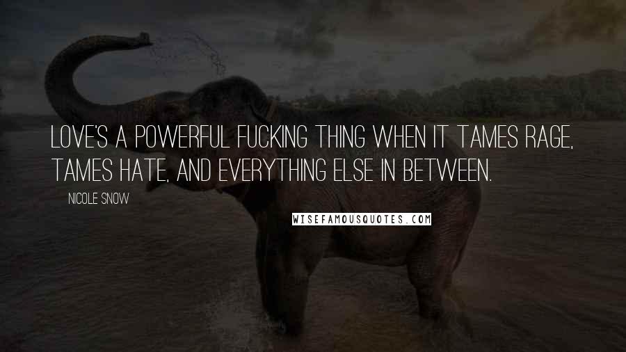 Nicole Snow Quotes: Love's a powerful fucking thing when it tames rage, tames hate, and everything else in between.