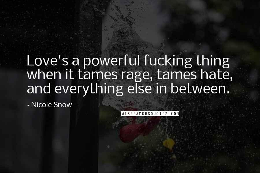 Nicole Snow Quotes: Love's a powerful fucking thing when it tames rage, tames hate, and everything else in between.
