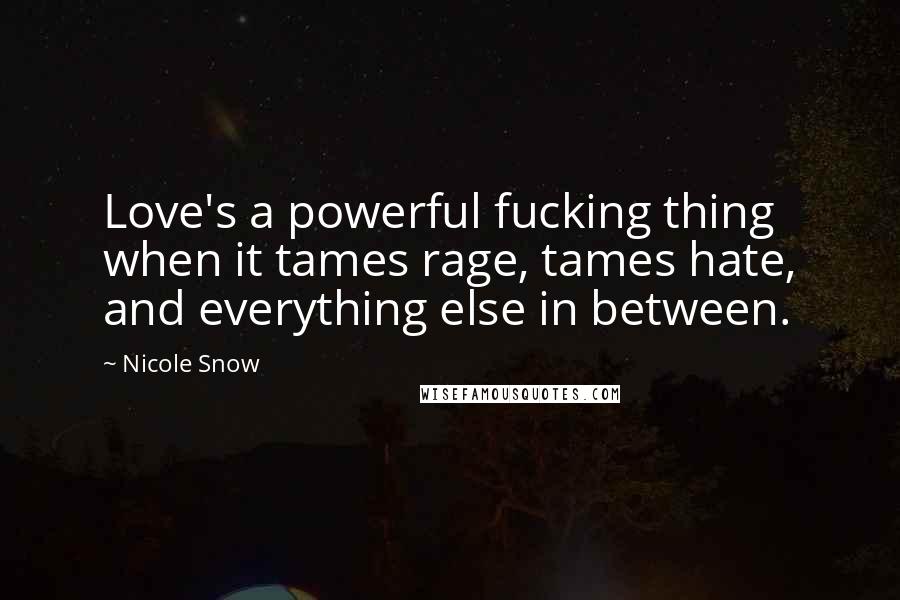 Nicole Snow Quotes: Love's a powerful fucking thing when it tames rage, tames hate, and everything else in between.