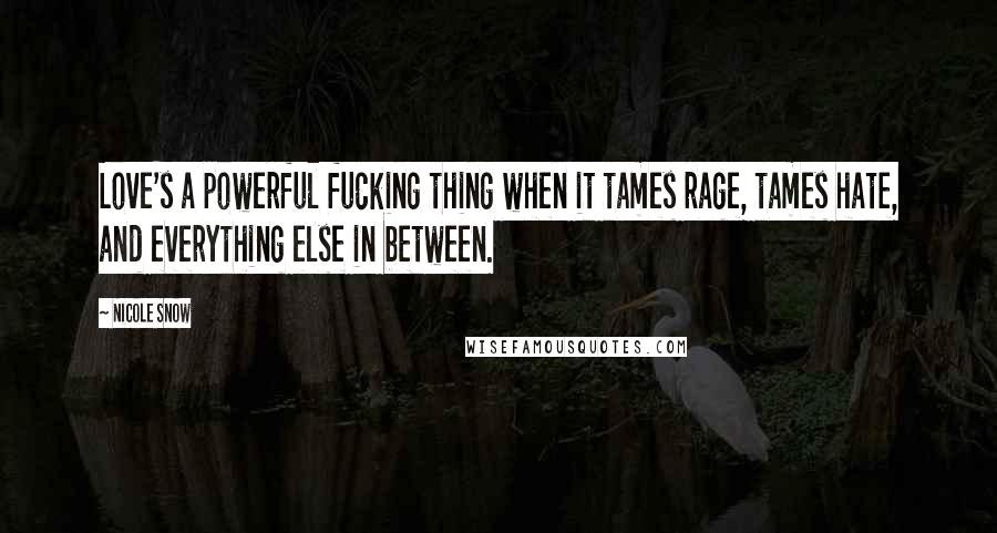 Nicole Snow Quotes: Love's a powerful fucking thing when it tames rage, tames hate, and everything else in between.