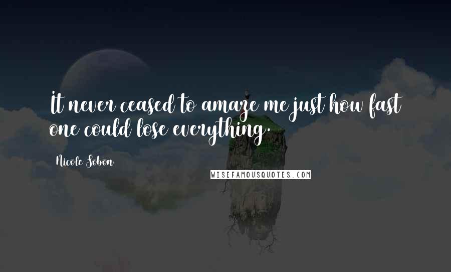 Nicole Sobon Quotes: It never ceased to amaze me just how fast one could lose everything.