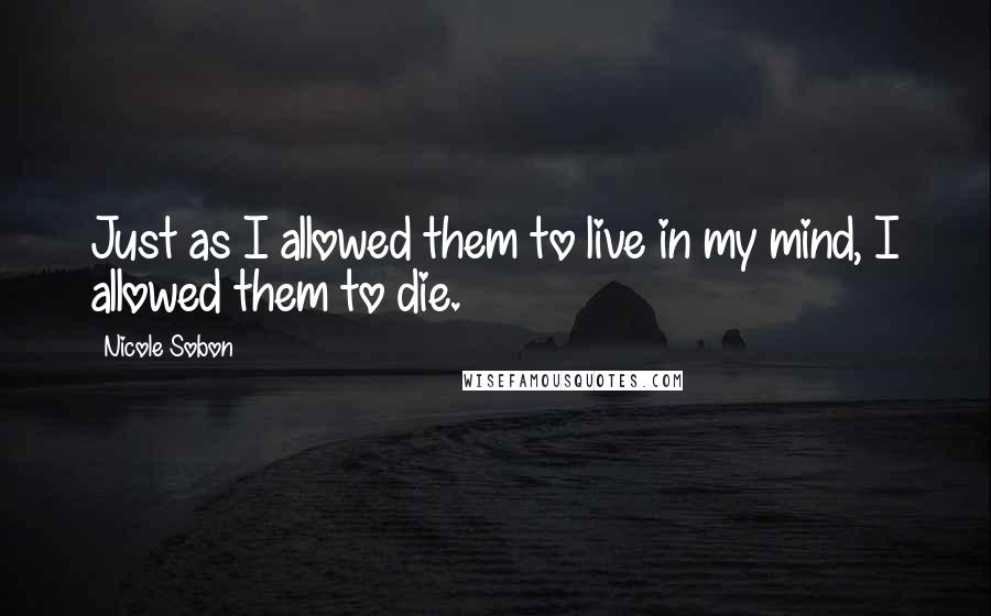 Nicole Sobon Quotes: Just as I allowed them to live in my mind, I allowed them to die.