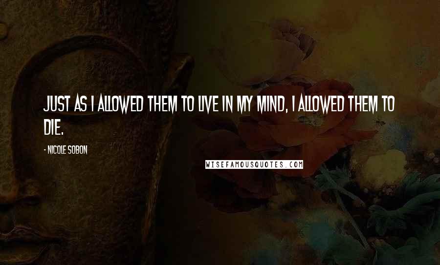 Nicole Sobon Quotes: Just as I allowed them to live in my mind, I allowed them to die.