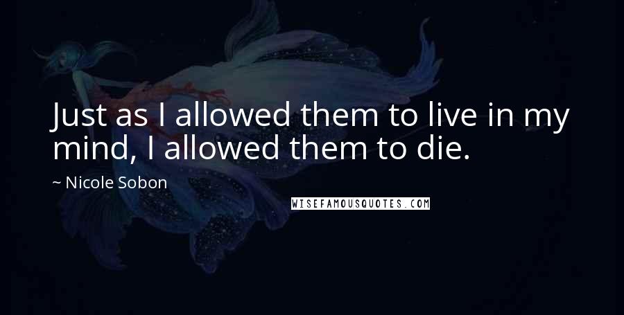 Nicole Sobon Quotes: Just as I allowed them to live in my mind, I allowed them to die.