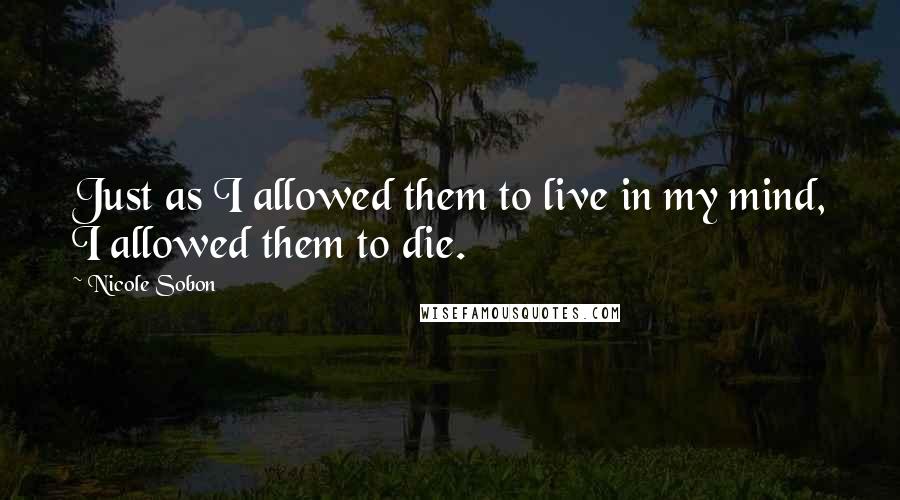 Nicole Sobon Quotes: Just as I allowed them to live in my mind, I allowed them to die.