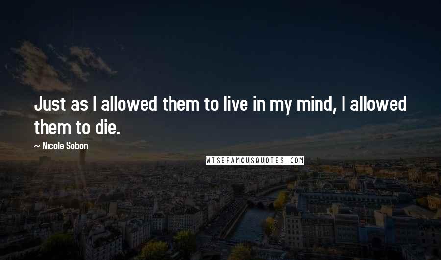 Nicole Sobon Quotes: Just as I allowed them to live in my mind, I allowed them to die.