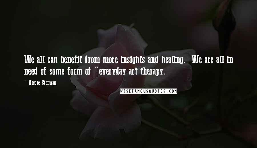Nicole Steiman Quotes: We all can benefit from more insights and healing. We are all in need of some form of "everyday art therapy.