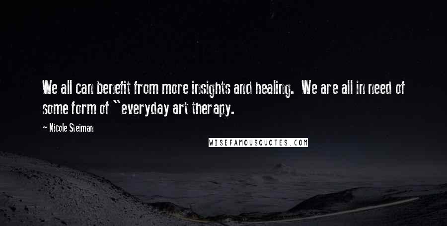 Nicole Steiman Quotes: We all can benefit from more insights and healing. We are all in need of some form of "everyday art therapy.