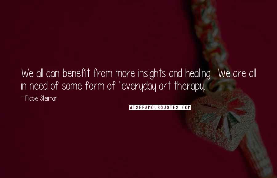 Nicole Steiman Quotes: We all can benefit from more insights and healing. We are all in need of some form of "everyday art therapy.