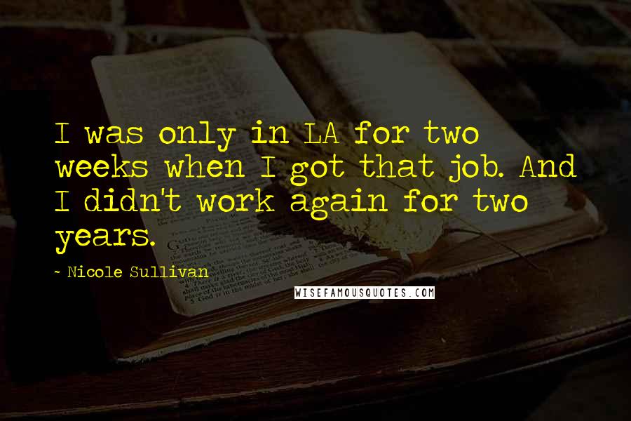 Nicole Sullivan Quotes: I was only in LA for two weeks when I got that job. And I didn't work again for two years.