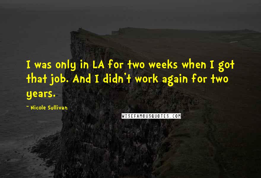 Nicole Sullivan Quotes: I was only in LA for two weeks when I got that job. And I didn't work again for two years.