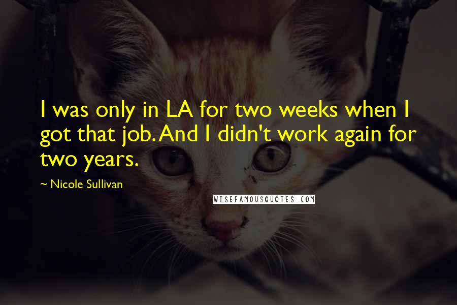 Nicole Sullivan Quotes: I was only in LA for two weeks when I got that job. And I didn't work again for two years.