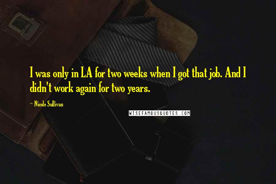 Nicole Sullivan Quotes: I was only in LA for two weeks when I got that job. And I didn't work again for two years.