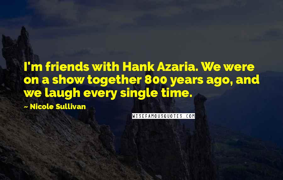 Nicole Sullivan Quotes: I'm friends with Hank Azaria. We were on a show together 800 years ago, and we laugh every single time.