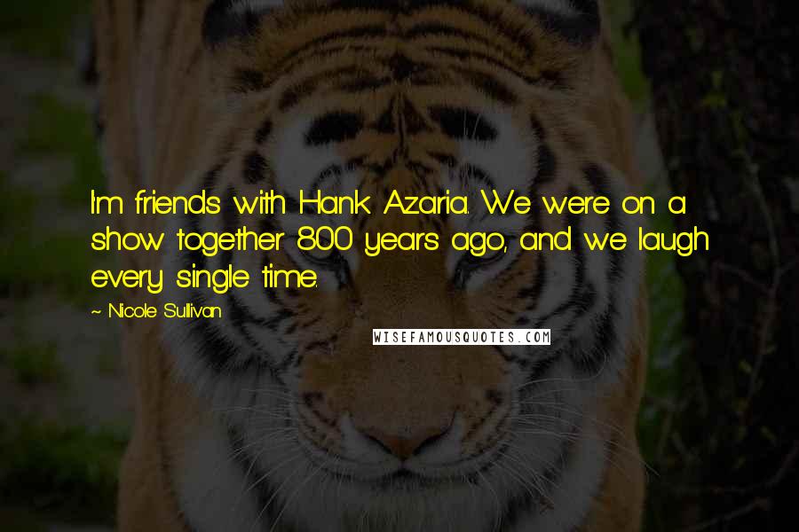 Nicole Sullivan Quotes: I'm friends with Hank Azaria. We were on a show together 800 years ago, and we laugh every single time.