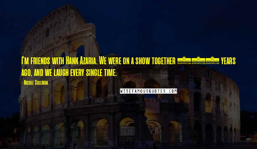 Nicole Sullivan Quotes: I'm friends with Hank Azaria. We were on a show together 800 years ago, and we laugh every single time.