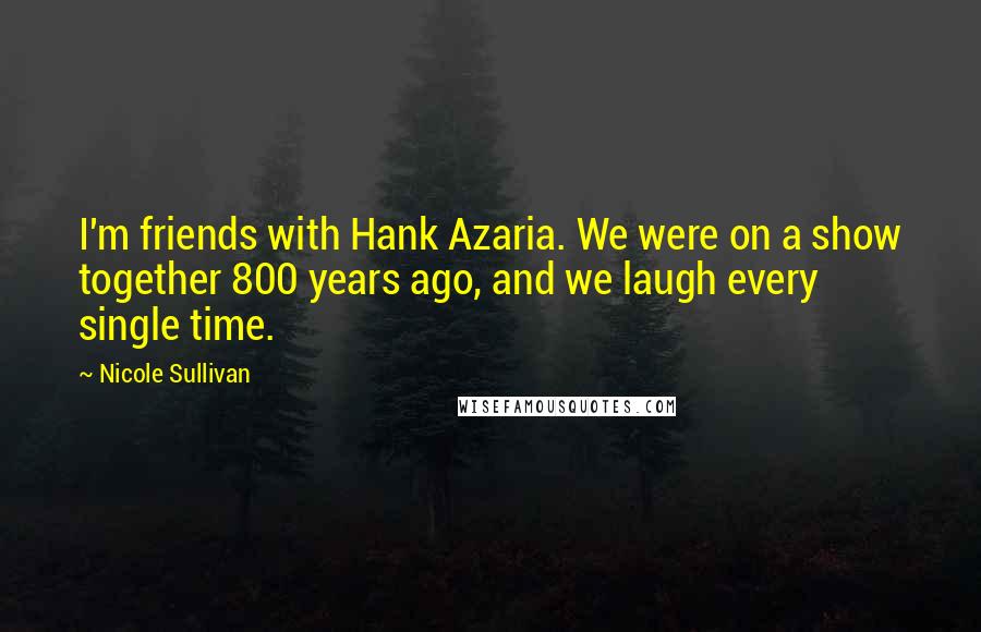 Nicole Sullivan Quotes: I'm friends with Hank Azaria. We were on a show together 800 years ago, and we laugh every single time.