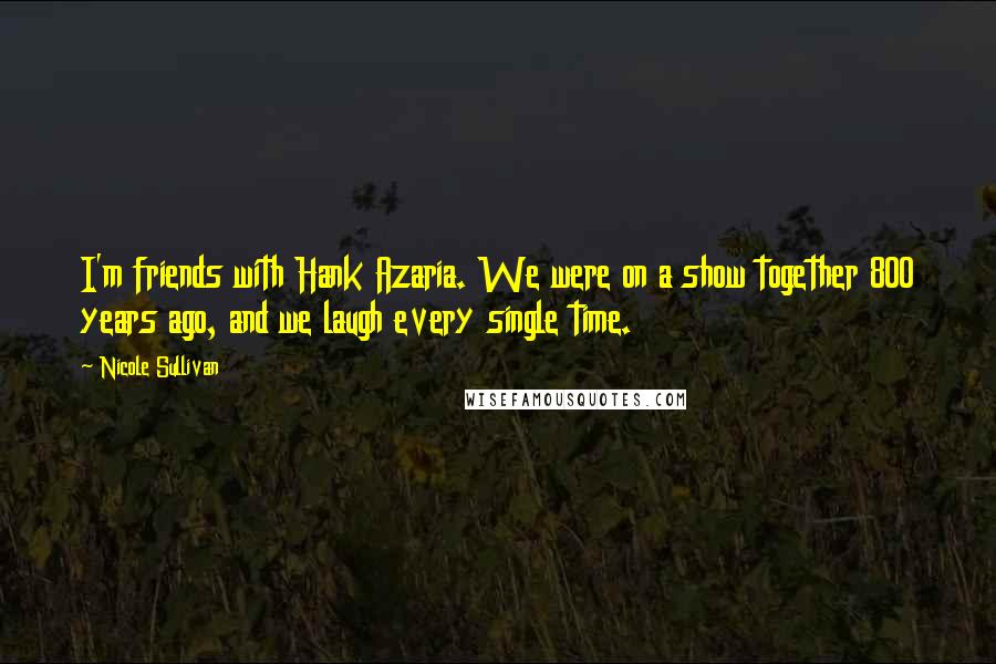 Nicole Sullivan Quotes: I'm friends with Hank Azaria. We were on a show together 800 years ago, and we laugh every single time.