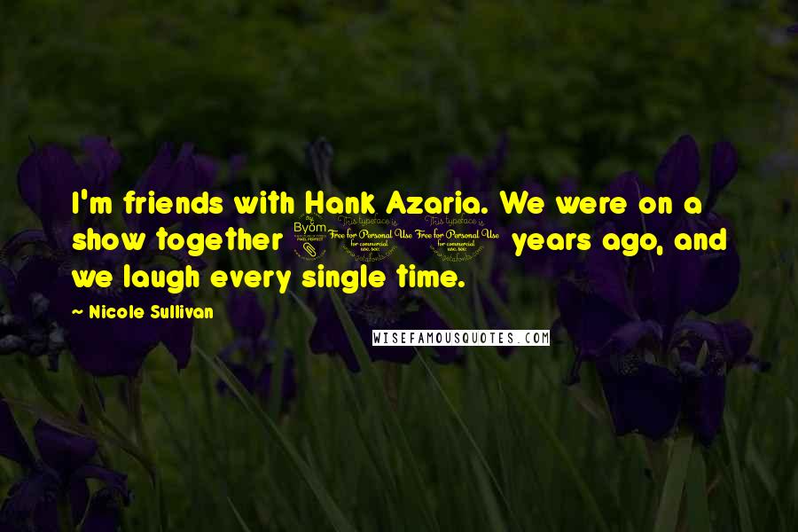 Nicole Sullivan Quotes: I'm friends with Hank Azaria. We were on a show together 800 years ago, and we laugh every single time.