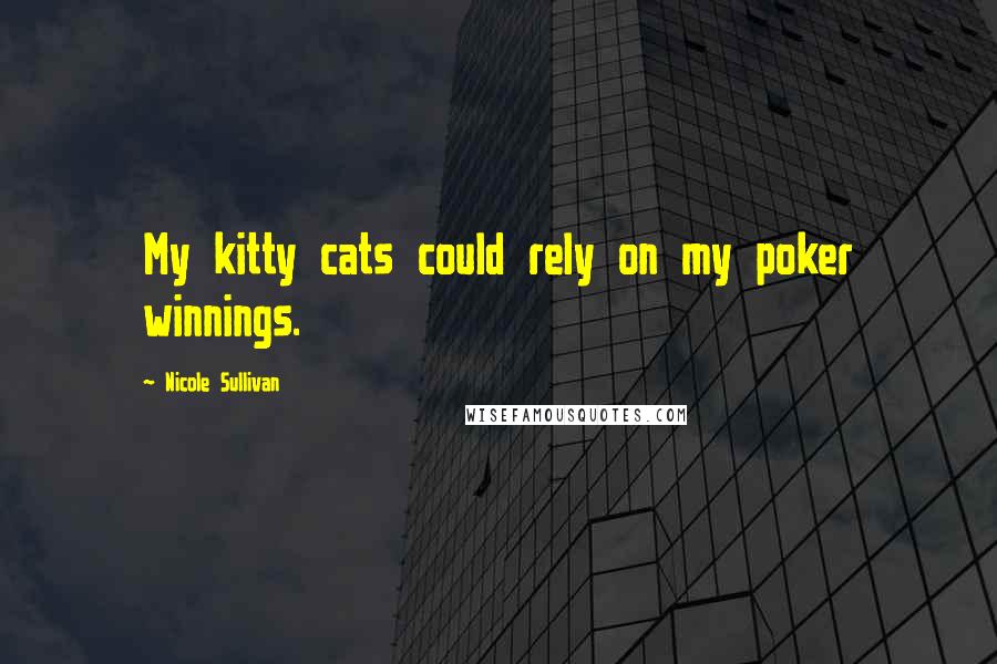 Nicole Sullivan Quotes: My kitty cats could rely on my poker winnings.