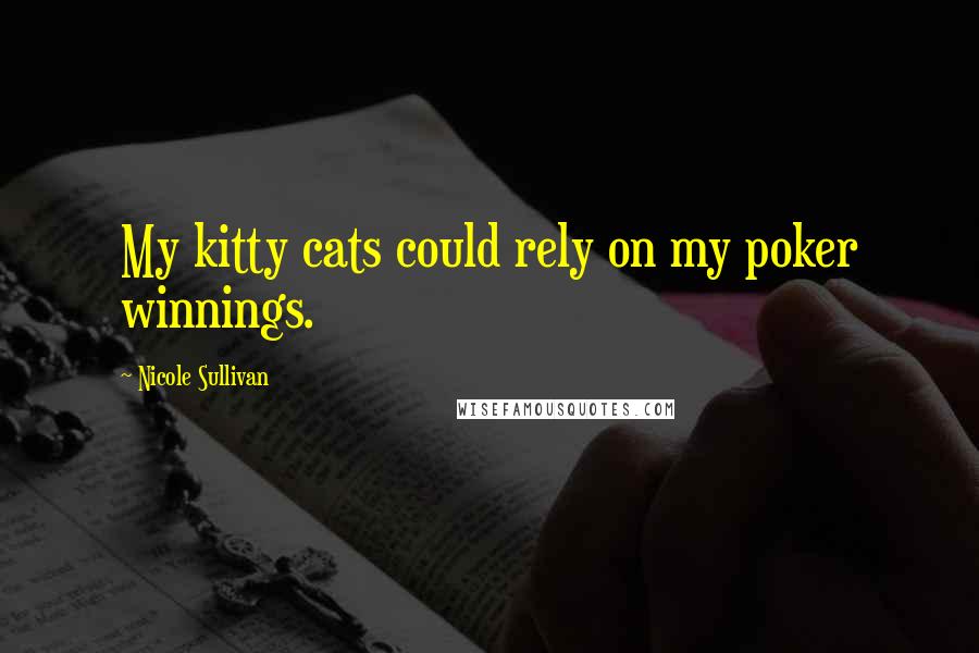 Nicole Sullivan Quotes: My kitty cats could rely on my poker winnings.