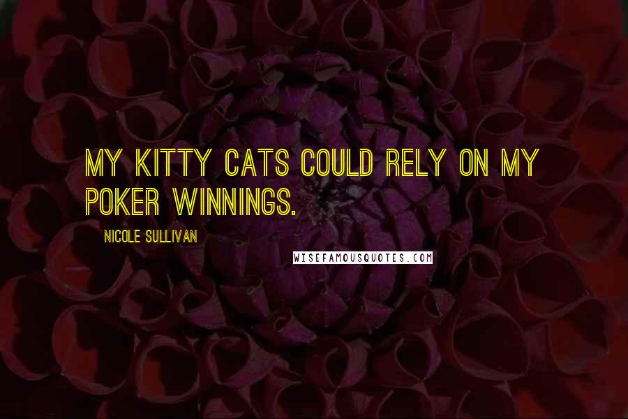 Nicole Sullivan Quotes: My kitty cats could rely on my poker winnings.