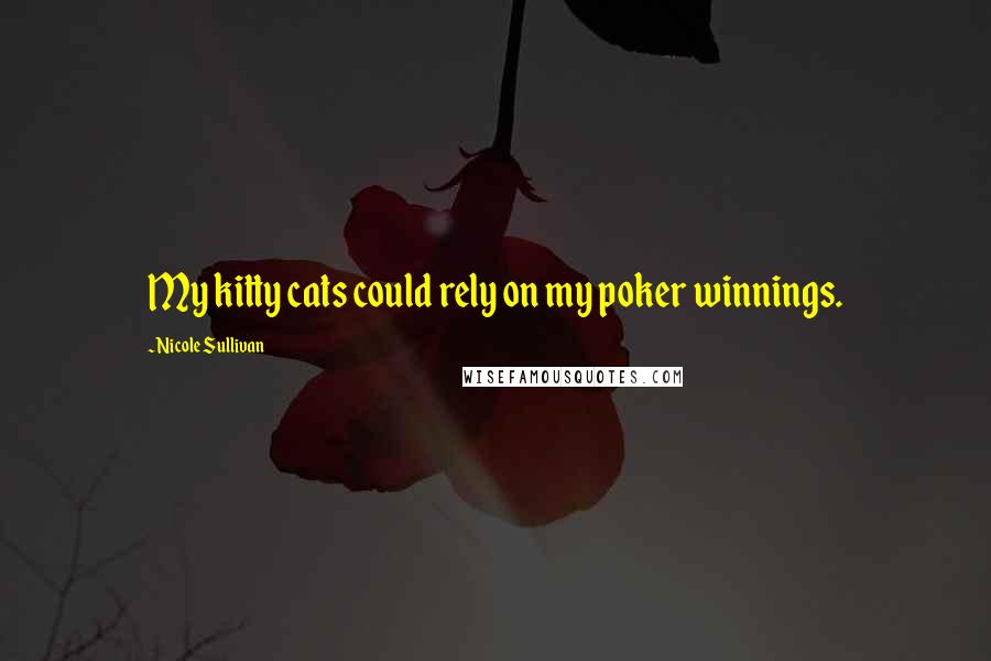 Nicole Sullivan Quotes: My kitty cats could rely on my poker winnings.