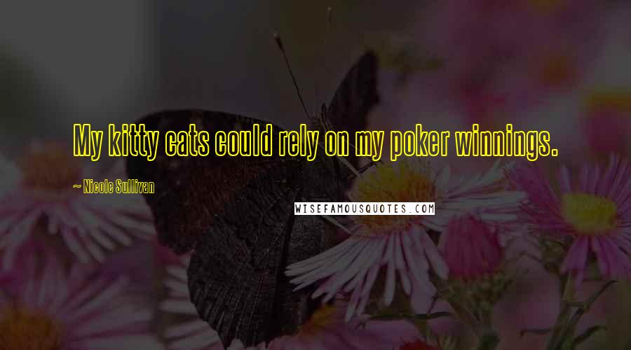 Nicole Sullivan Quotes: My kitty cats could rely on my poker winnings.