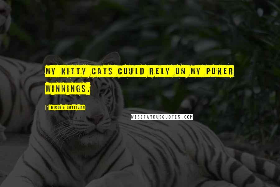 Nicole Sullivan Quotes: My kitty cats could rely on my poker winnings.