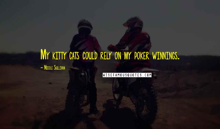 Nicole Sullivan Quotes: My kitty cats could rely on my poker winnings.