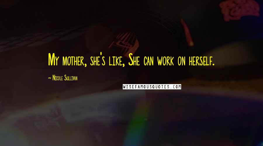 Nicole Sullivan Quotes: My mother, she's like, She can work on herself.