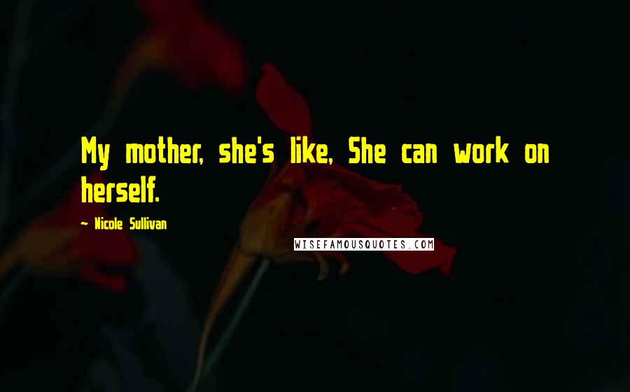 Nicole Sullivan Quotes: My mother, she's like, She can work on herself.