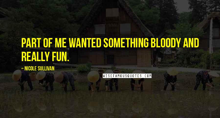 Nicole Sullivan Quotes: Part of me wanted something bloody and really fun.