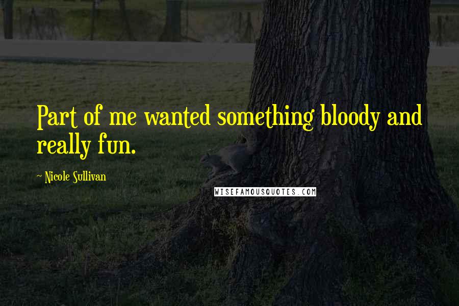 Nicole Sullivan Quotes: Part of me wanted something bloody and really fun.