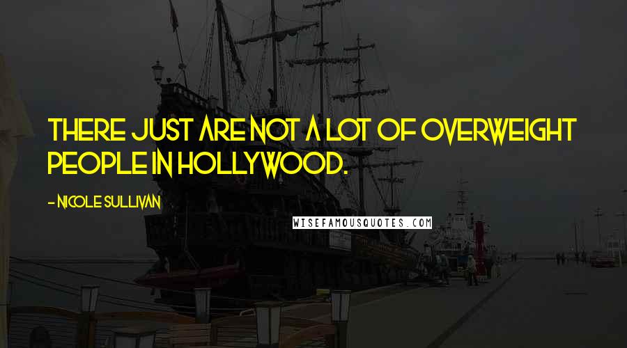 Nicole Sullivan Quotes: There just are not a lot of overweight people in Hollywood.