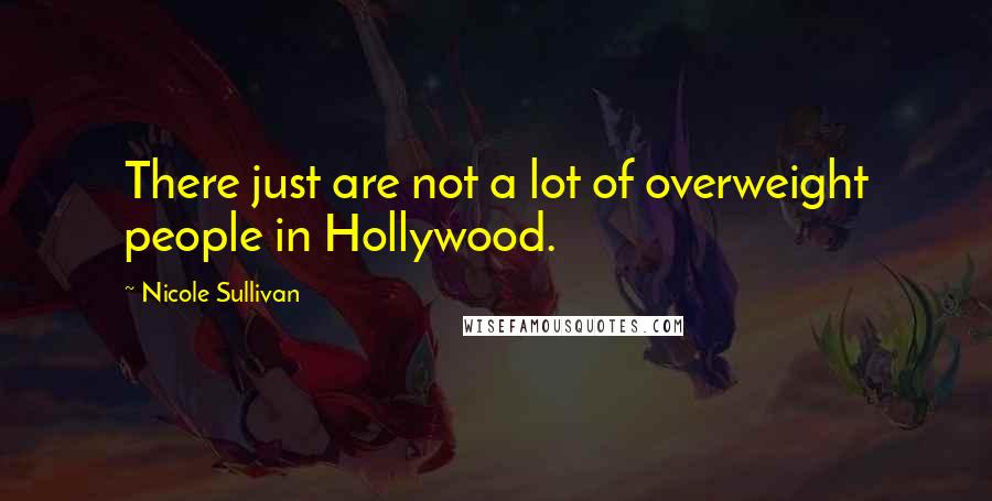 Nicole Sullivan Quotes: There just are not a lot of overweight people in Hollywood.