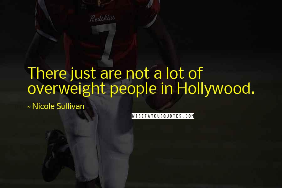 Nicole Sullivan Quotes: There just are not a lot of overweight people in Hollywood.