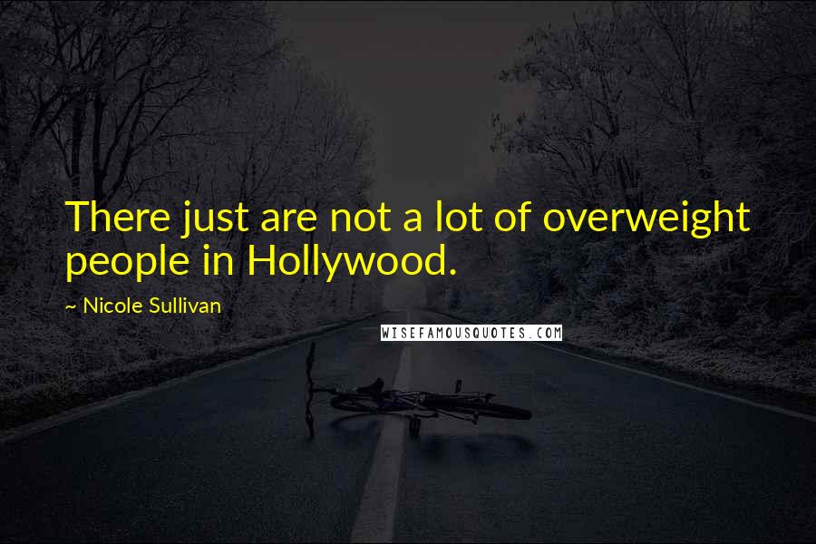 Nicole Sullivan Quotes: There just are not a lot of overweight people in Hollywood.