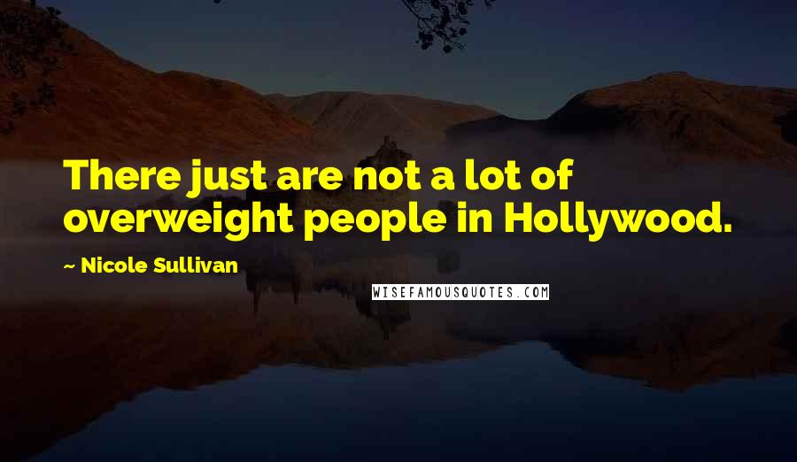 Nicole Sullivan Quotes: There just are not a lot of overweight people in Hollywood.