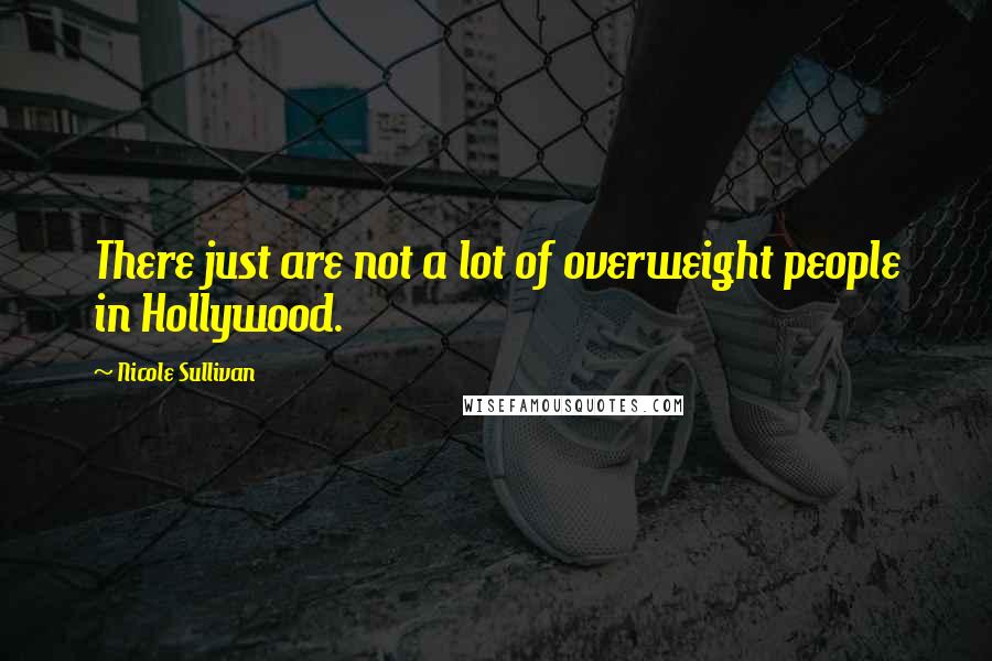 Nicole Sullivan Quotes: There just are not a lot of overweight people in Hollywood.