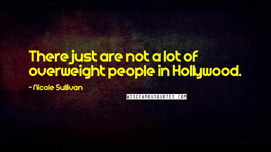 Nicole Sullivan Quotes: There just are not a lot of overweight people in Hollywood.