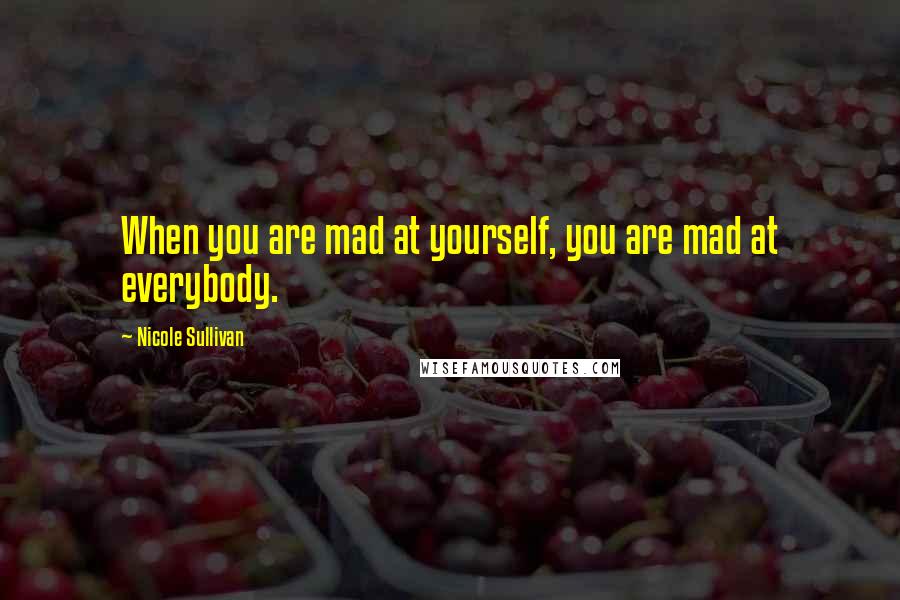 Nicole Sullivan Quotes: When you are mad at yourself, you are mad at everybody.