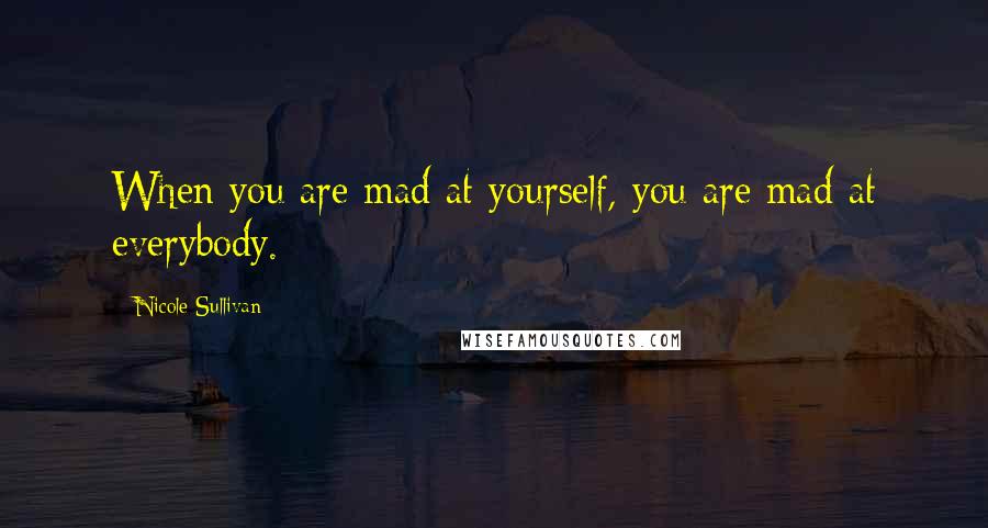 Nicole Sullivan Quotes: When you are mad at yourself, you are mad at everybody.