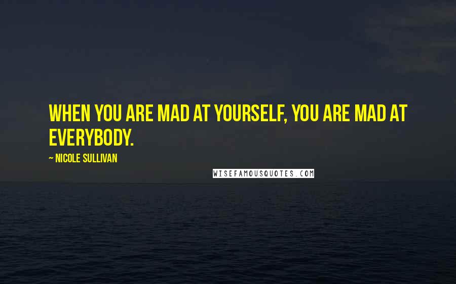Nicole Sullivan Quotes: When you are mad at yourself, you are mad at everybody.