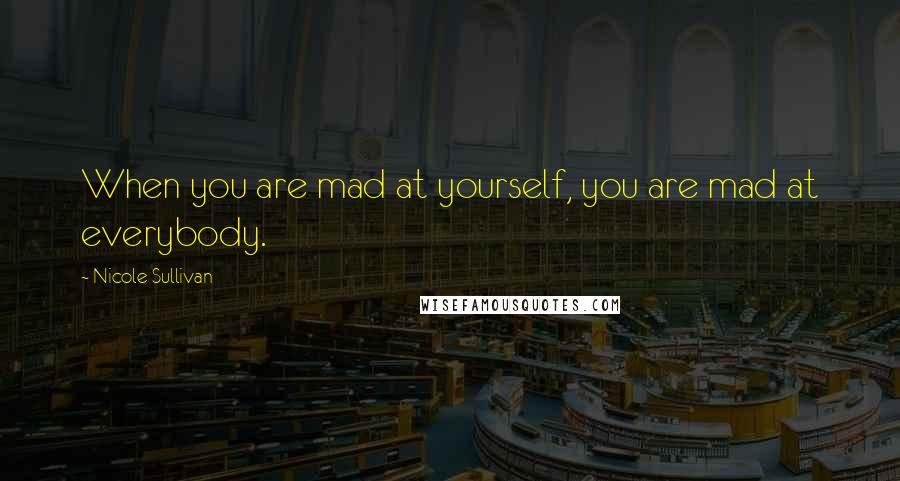 Nicole Sullivan Quotes: When you are mad at yourself, you are mad at everybody.