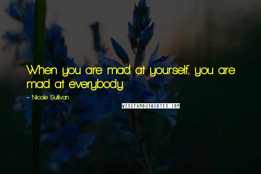 Nicole Sullivan Quotes: When you are mad at yourself, you are mad at everybody.